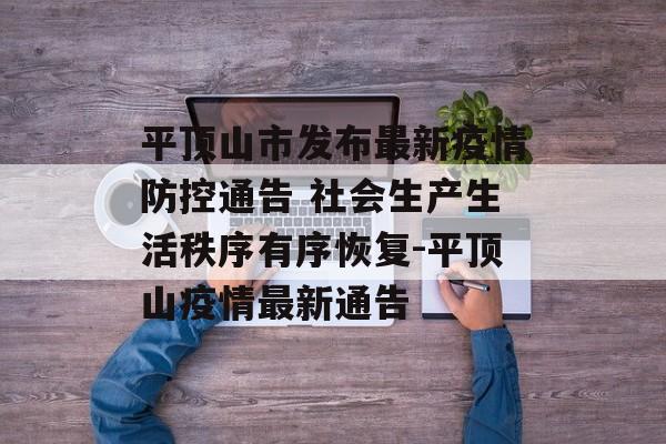 平顶山市发布最新疫情防控通告 社会生产生活秩序有序恢复-平顶山疫情最新通告