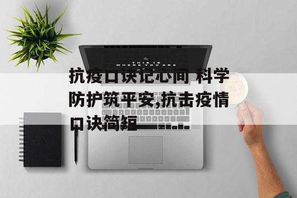 抗疫口诀记心间 科学防护筑平安,抗击疫情口诀简短 抗疫口诀记心间 科学防护筑平安,抗击疫情口诀简短