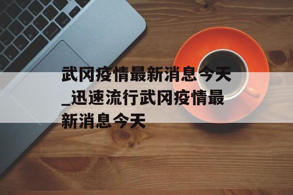 武冈疫情最新消息今天_迅速流行武冈疫情最新消息今天
