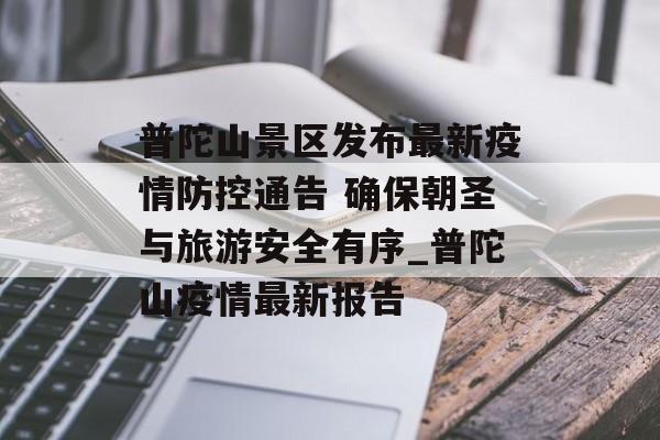 普陀山景区发布最新疫情防控通告 确保朝圣与旅游安全有序_普陀山疫情最新报告