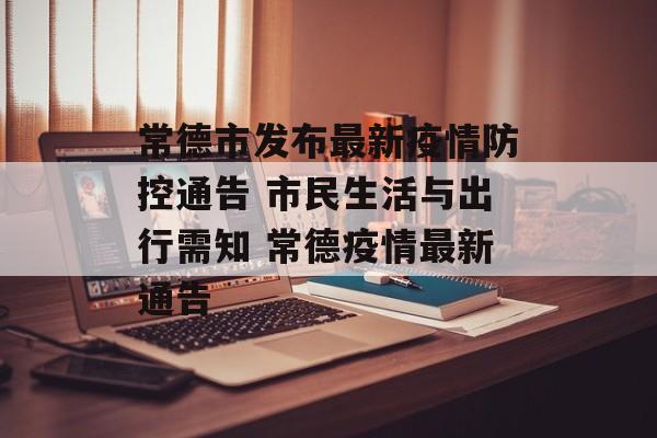 常德市发布最新疫情防控通告 市民生活与出行需知 常德疫情最新通告
