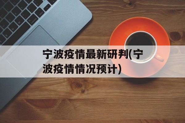 宁波疫情最新研判(宁波疫情情况预计) 宁波疫情最新研判(宁波疫情情况预计)