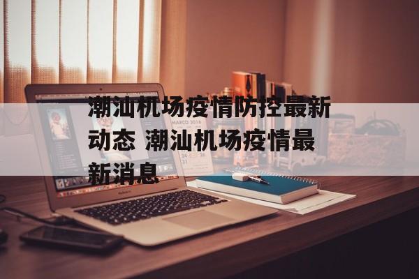 潮汕机场疫情防控最新动态 潮汕机场疫情最新消息