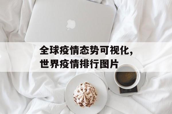 全球疫情态势可视化,世界疫情排行图片 全球疫情态势可视化,世界疫情排行图片