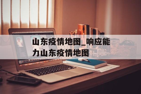 山东疫情地图_响应能力山东疫情地图