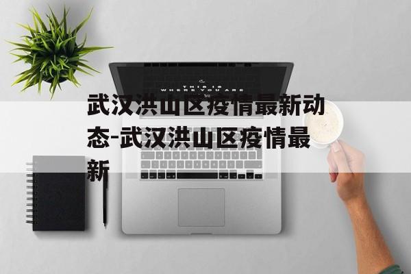 武汉洪山区疫情最新动态-武汉洪山区疫情最新 武汉洪山区疫情最新动态-武汉洪山区疫情最新