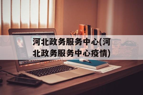 河北政务服务中心(河北政务服务中心疫情) 河北政务服务中心(河北政务服务中心疫情)