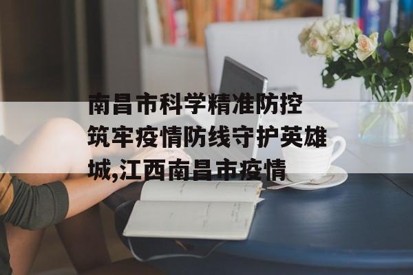 南昌市科学精准防控 筑牢疫情防线守护英雄城,江西南昌市疫情 南昌市科学精准防控 筑牢疫情防线守护英雄城,江西南昌市疫情