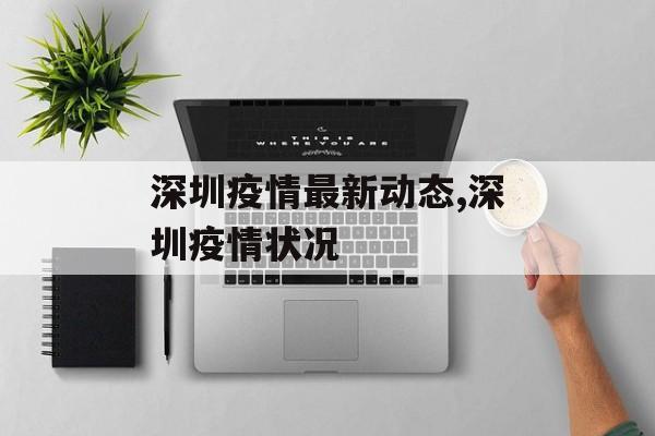 深圳疫情最新动态,深圳疫情状况 深圳疫情最新动态,深圳疫情状况