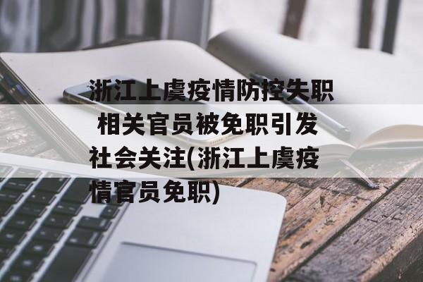 浙江上虞疫情防控失职 相关官员被免职引发社会关注(浙江上虞疫情官员免职) 浙江上虞疫情防控失职 相关官员被免职引发社会关注(浙江上虞疫情官员免职)