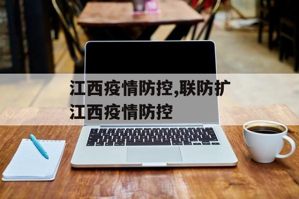 江西疫情防控,联防扩江西疫情防控 江西疫情防控,联防扩江西疫情防控