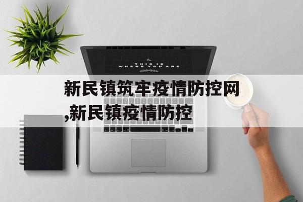 新民镇筑牢疫情防控网,新民镇疫情防控 新民镇筑牢疫情防控网,新民镇疫情防控